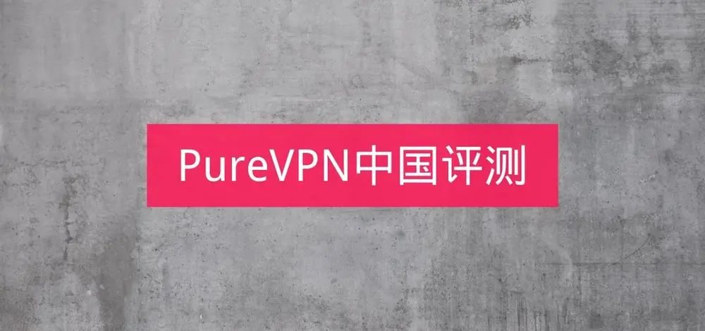 PureVPN怎么样?中国能用吗?